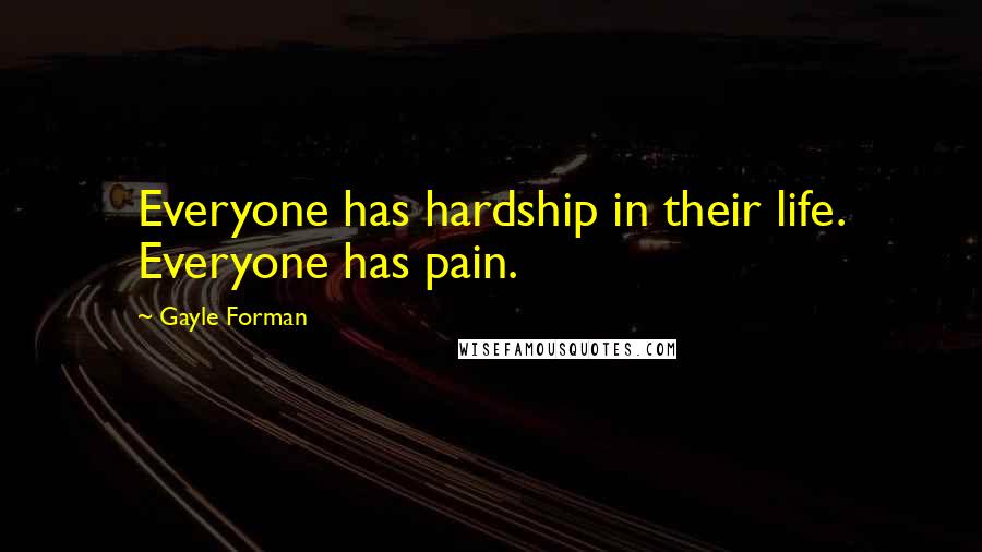 Gayle Forman Quotes: Everyone has hardship in their life. Everyone has pain.