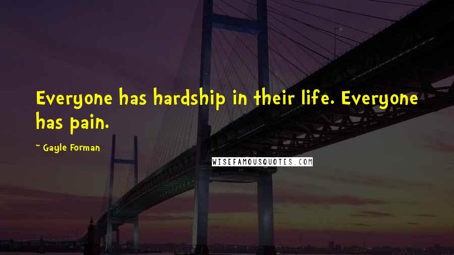 Gayle Forman Quotes: Everyone has hardship in their life. Everyone has pain.