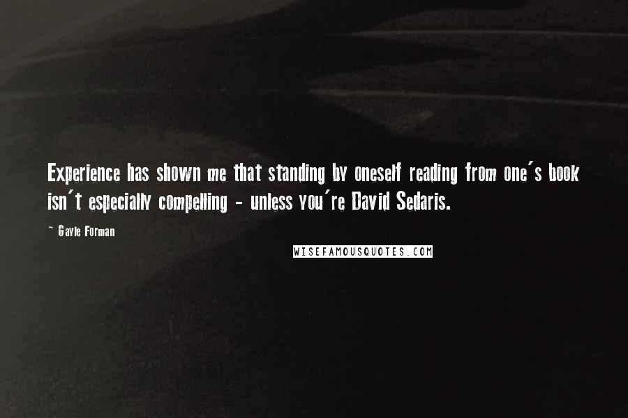 Gayle Forman Quotes: Experience has shown me that standing by oneself reading from one's book isn't especially compelling - unless you're David Sedaris.
