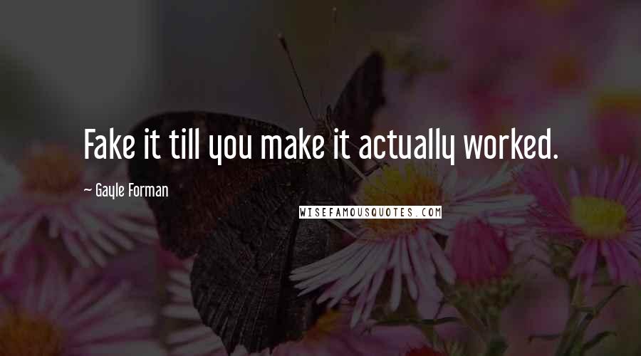 Gayle Forman Quotes: Fake it till you make it actually worked.