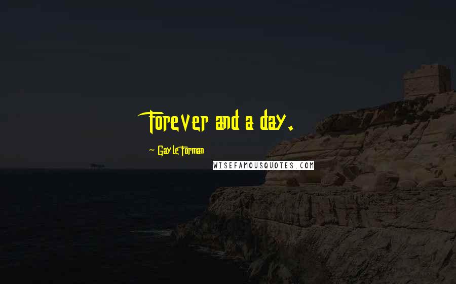 Gayle Forman Quotes: Forever and a day.