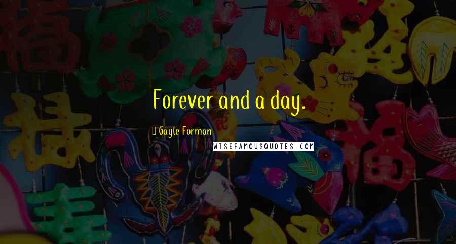 Gayle Forman Quotes: Forever and a day.