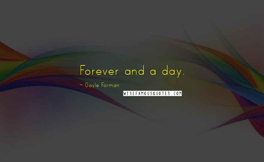 Gayle Forman Quotes: Forever and a day.