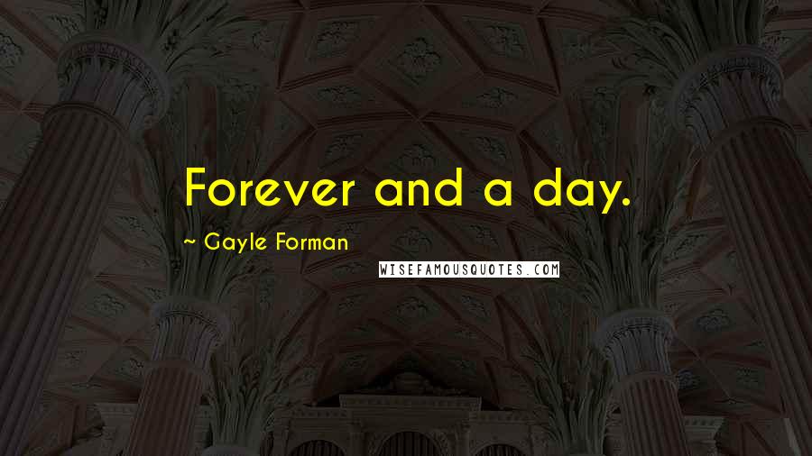 Gayle Forman Quotes: Forever and a day.