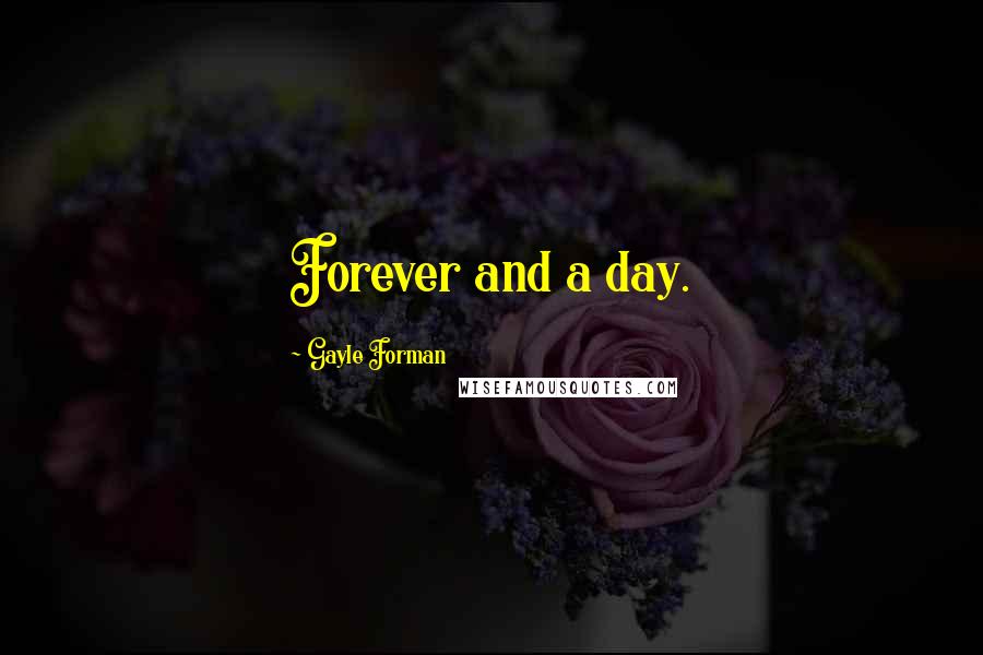 Gayle Forman Quotes: Forever and a day.