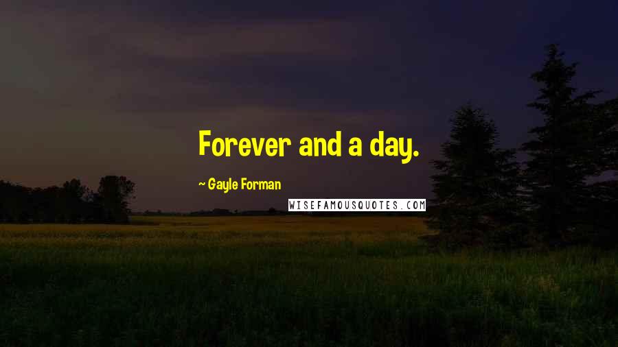 Gayle Forman Quotes: Forever and a day.