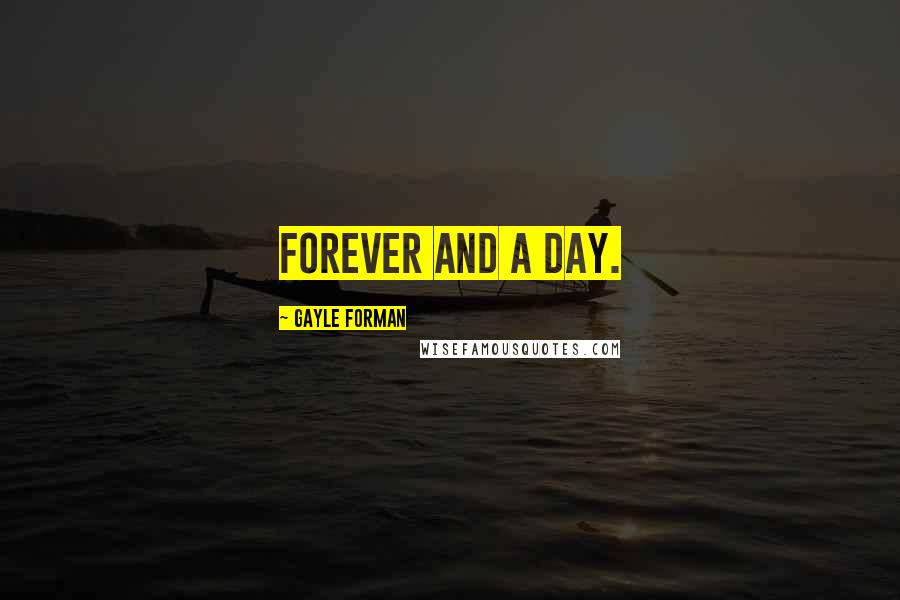 Gayle Forman Quotes: Forever and a day.