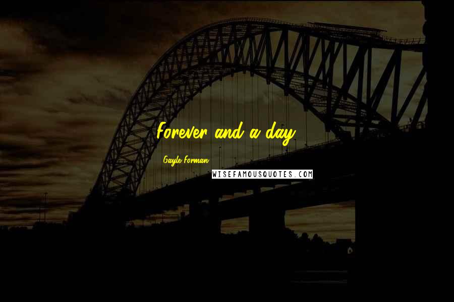 Gayle Forman Quotes: Forever and a day.