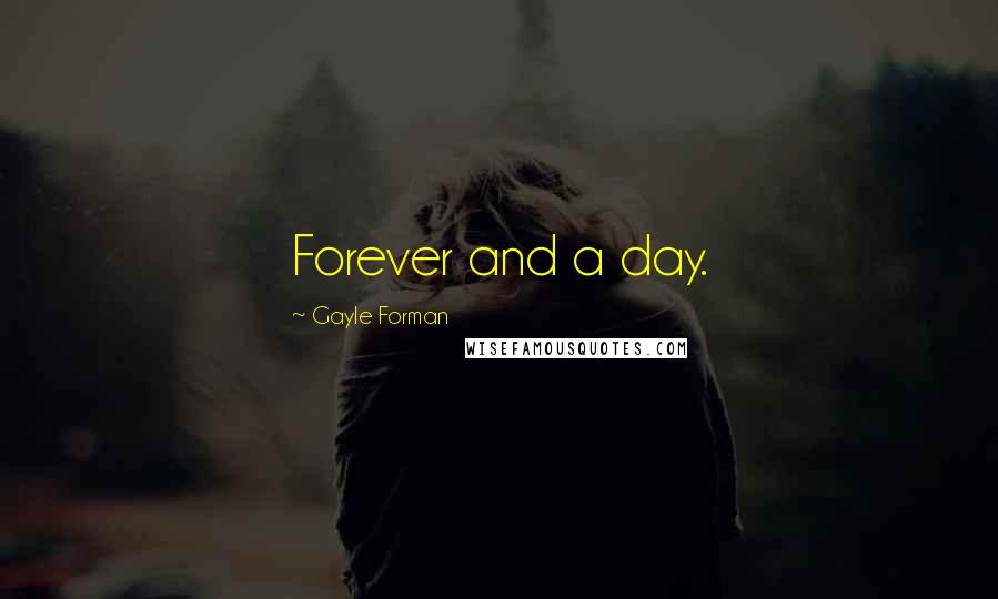 Gayle Forman Quotes: Forever and a day.