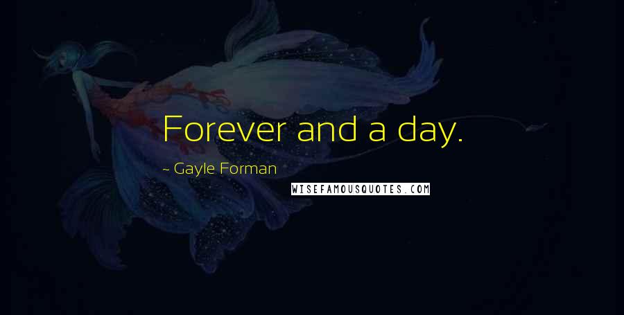 Gayle Forman Quotes: Forever and a day.