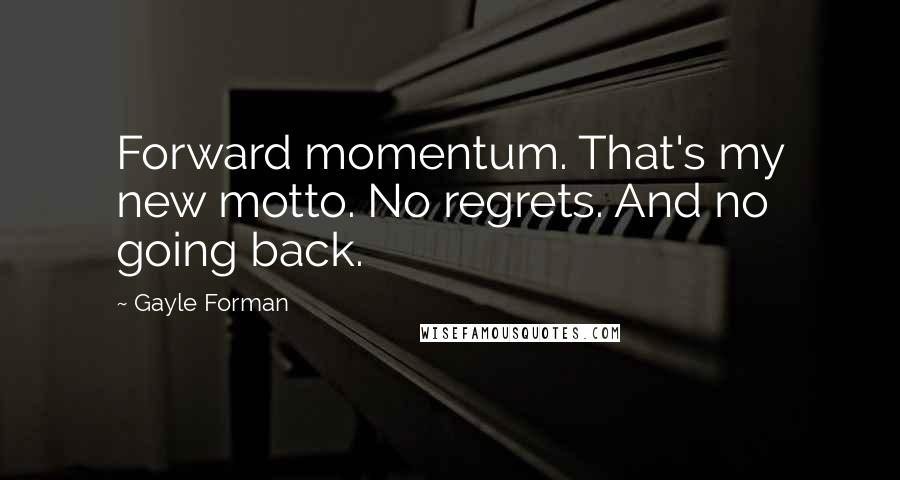 Gayle Forman Quotes: Forward momentum. That's my new motto. No regrets. And no going back.
