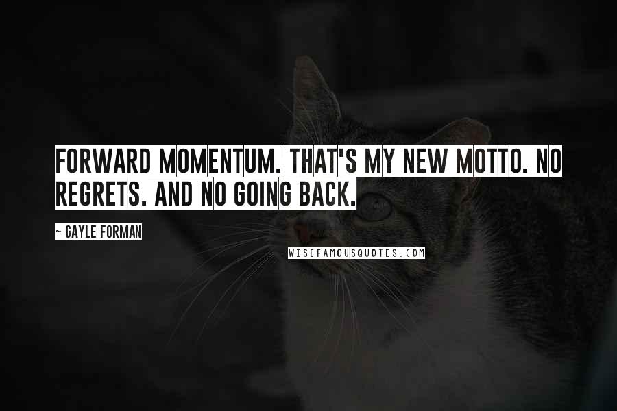 Gayle Forman Quotes: Forward momentum. That's my new motto. No regrets. And no going back.