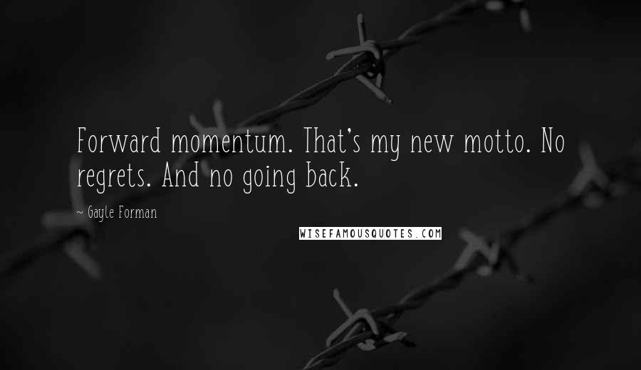 Gayle Forman Quotes: Forward momentum. That's my new motto. No regrets. And no going back.