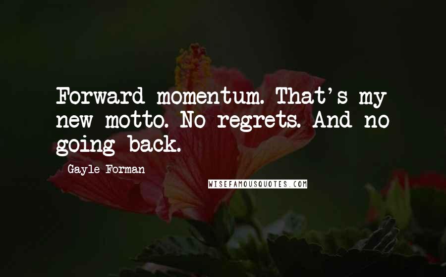Gayle Forman Quotes: Forward momentum. That's my new motto. No regrets. And no going back.