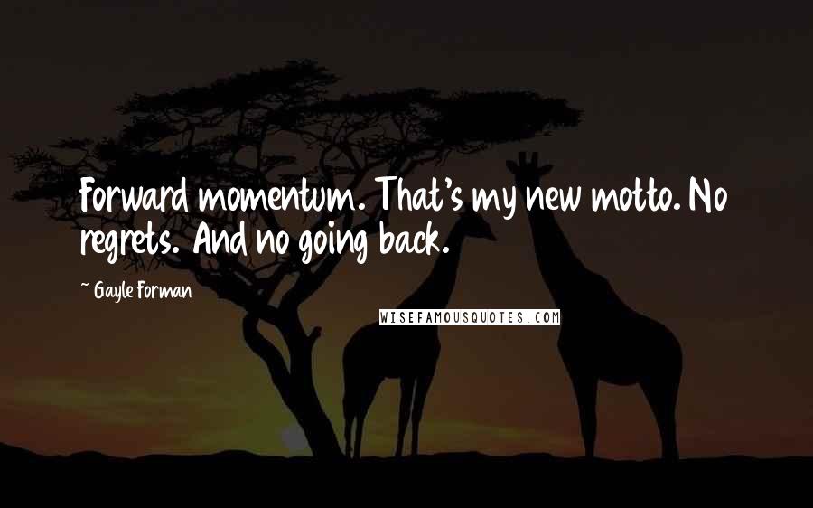 Gayle Forman Quotes: Forward momentum. That's my new motto. No regrets. And no going back.