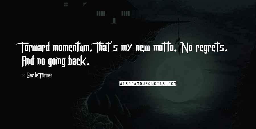 Gayle Forman Quotes: Forward momentum. That's my new motto. No regrets. And no going back.