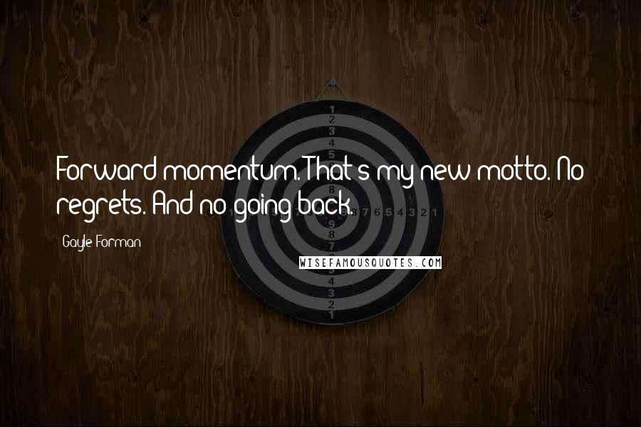 Gayle Forman Quotes: Forward momentum. That's my new motto. No regrets. And no going back.