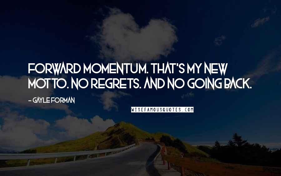 Gayle Forman Quotes: Forward momentum. That's my new motto. No regrets. And no going back.