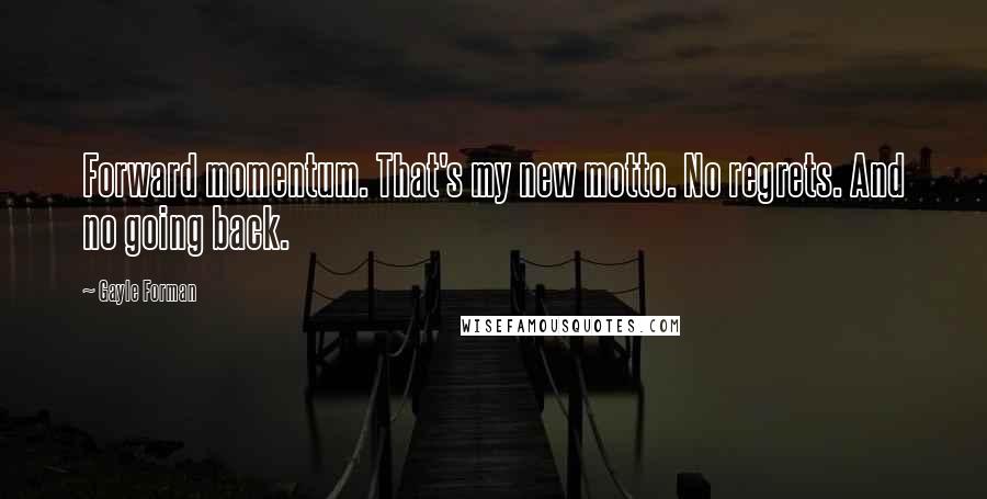 Gayle Forman Quotes: Forward momentum. That's my new motto. No regrets. And no going back.