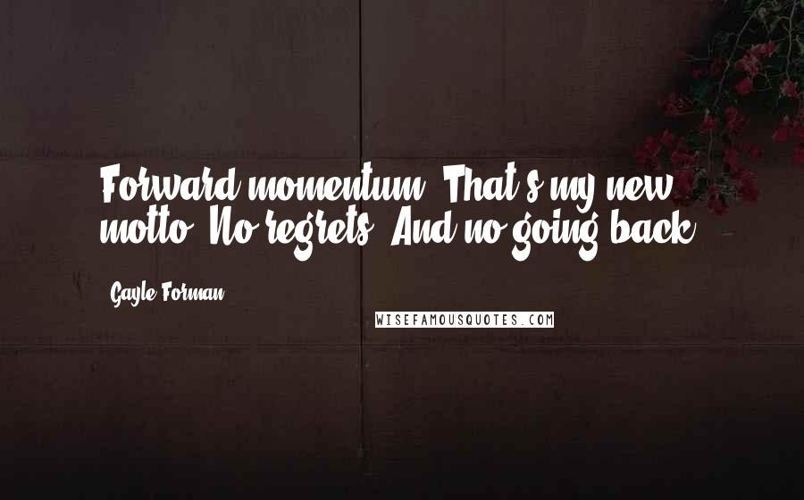Gayle Forman Quotes: Forward momentum. That's my new motto. No regrets. And no going back.