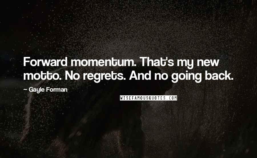 Gayle Forman Quotes: Forward momentum. That's my new motto. No regrets. And no going back.
