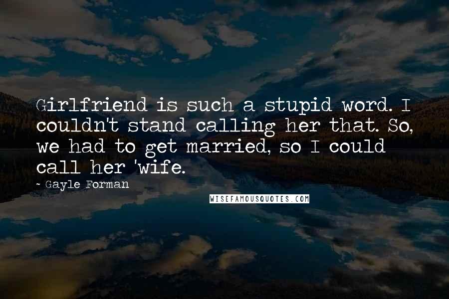 Gayle Forman Quotes: Girlfriend is such a stupid word. I couldn't stand calling her that. So, we had to get married, so I could call her 'wife.