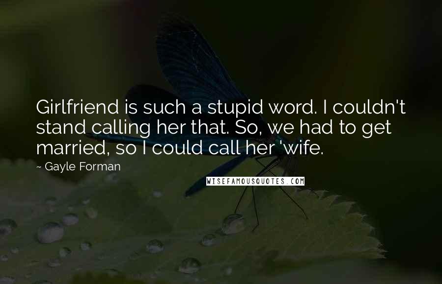 Gayle Forman Quotes: Girlfriend is such a stupid word. I couldn't stand calling her that. So, we had to get married, so I could call her 'wife.
