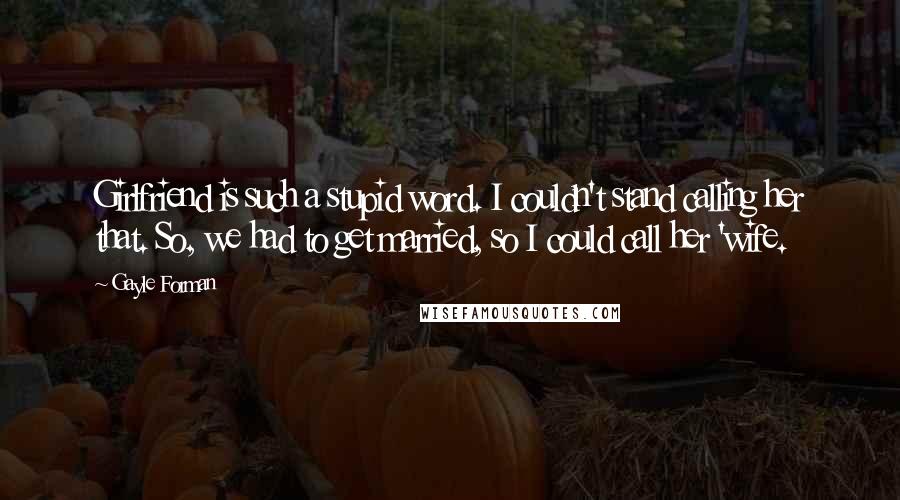 Gayle Forman Quotes: Girlfriend is such a stupid word. I couldn't stand calling her that. So, we had to get married, so I could call her 'wife.