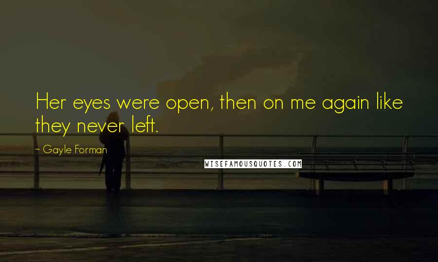 Gayle Forman Quotes: Her eyes were open, then on me again like they never left.