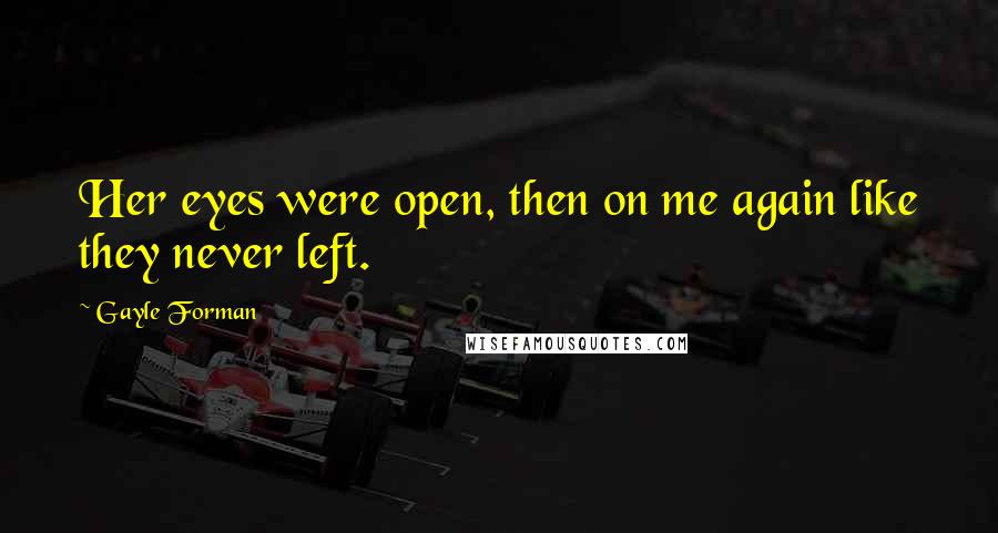 Gayle Forman Quotes: Her eyes were open, then on me again like they never left.