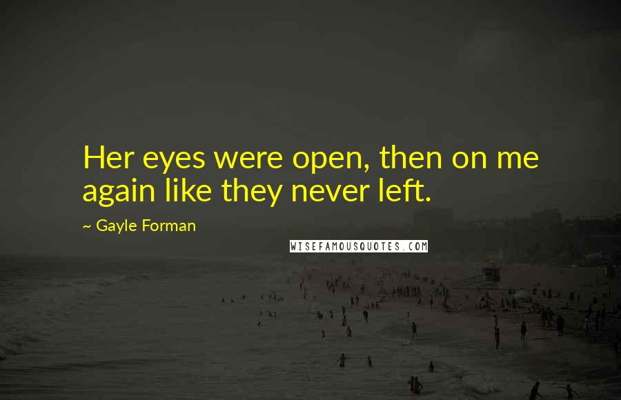 Gayle Forman Quotes: Her eyes were open, then on me again like they never left.