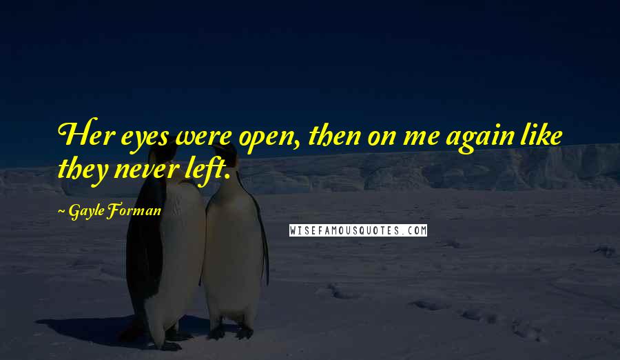 Gayle Forman Quotes: Her eyes were open, then on me again like they never left.