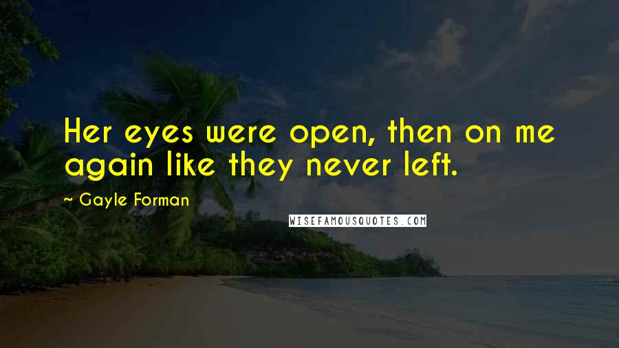 Gayle Forman Quotes: Her eyes were open, then on me again like they never left.