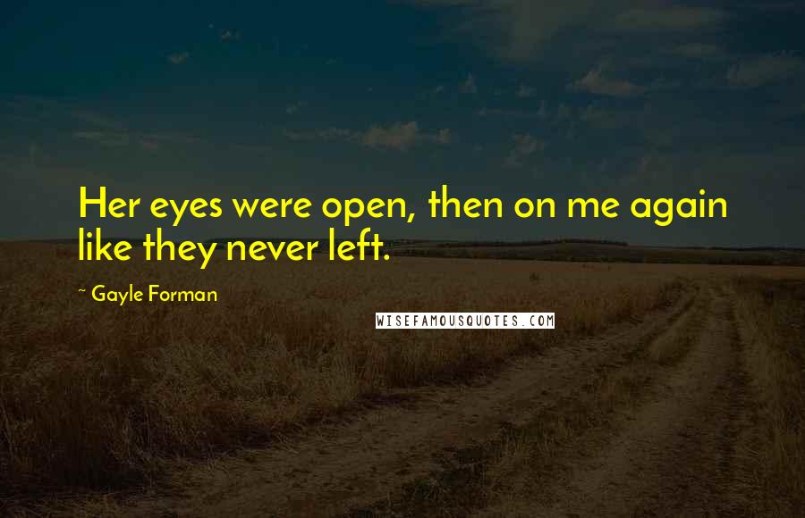 Gayle Forman Quotes: Her eyes were open, then on me again like they never left.