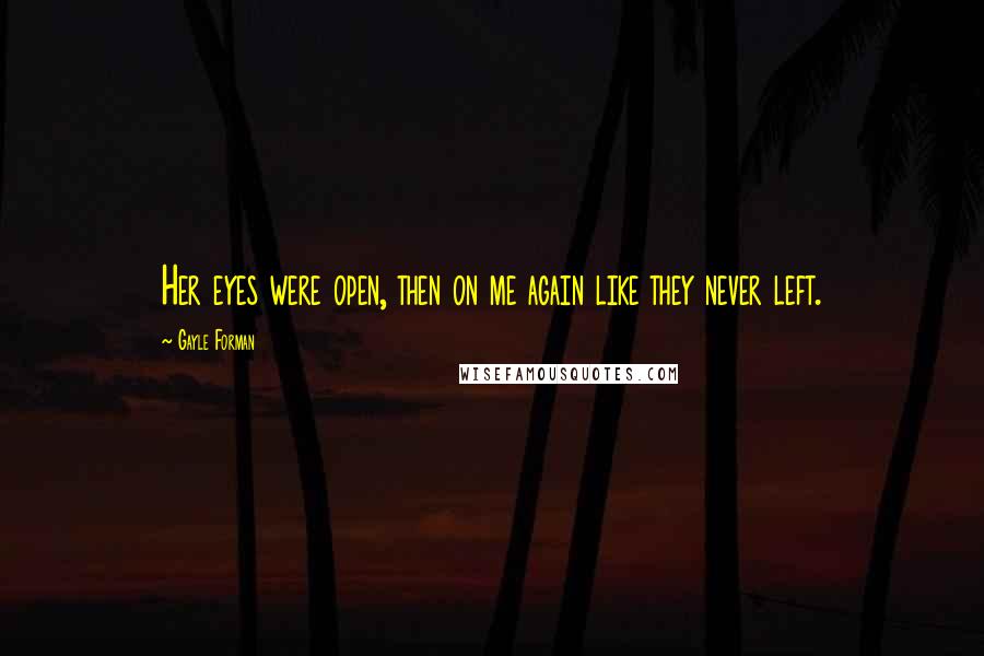 Gayle Forman Quotes: Her eyes were open, then on me again like they never left.