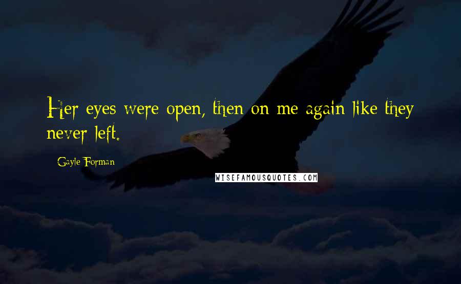 Gayle Forman Quotes: Her eyes were open, then on me again like they never left.