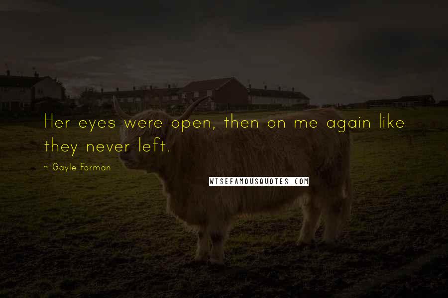 Gayle Forman Quotes: Her eyes were open, then on me again like they never left.