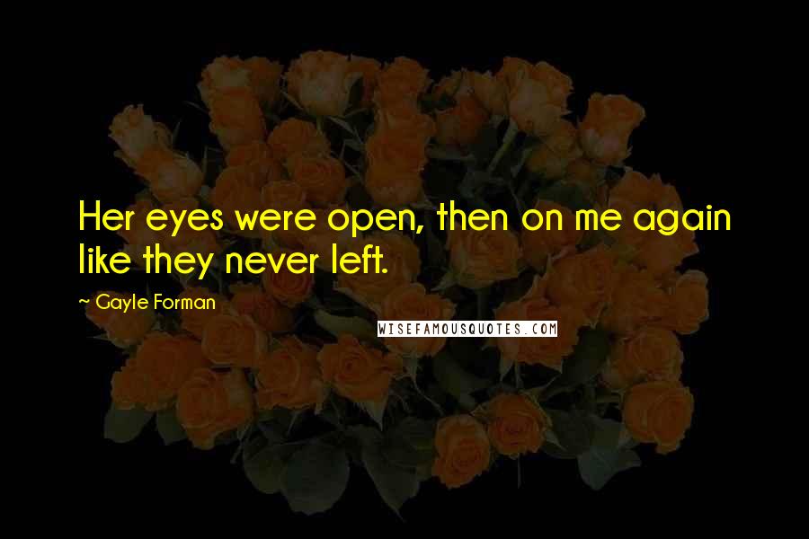Gayle Forman Quotes: Her eyes were open, then on me again like they never left.