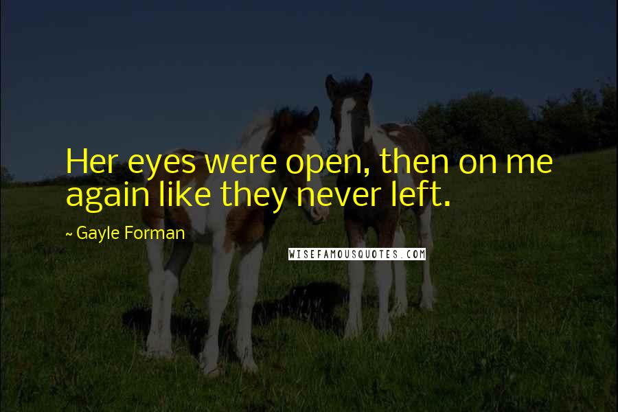 Gayle Forman Quotes: Her eyes were open, then on me again like they never left.