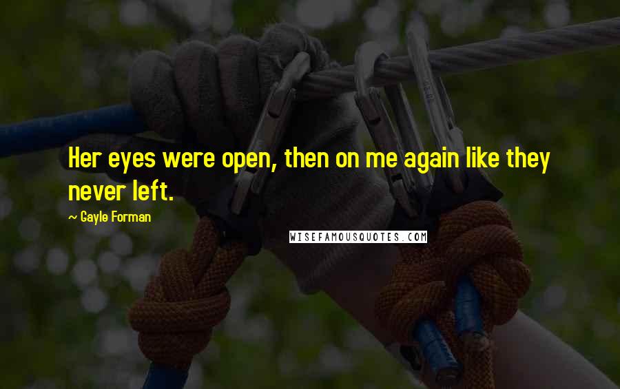 Gayle Forman Quotes: Her eyes were open, then on me again like they never left.