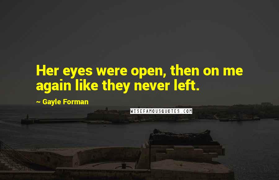 Gayle Forman Quotes: Her eyes were open, then on me again like they never left.