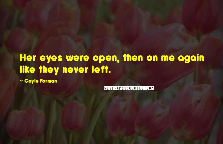 Gayle Forman Quotes: Her eyes were open, then on me again like they never left.