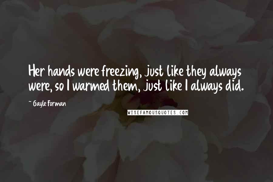 Gayle Forman Quotes: Her hands were freezing, just like they always were, so I warmed them, just like I always did.