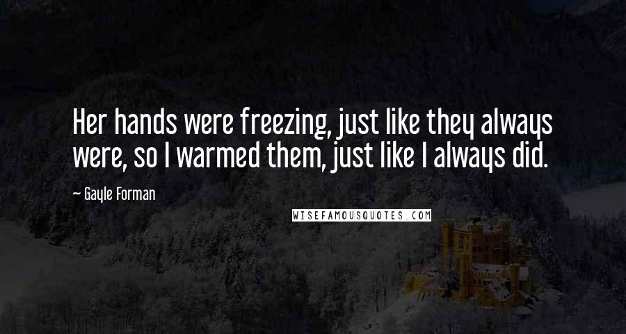 Gayle Forman Quotes: Her hands were freezing, just like they always were, so I warmed them, just like I always did.