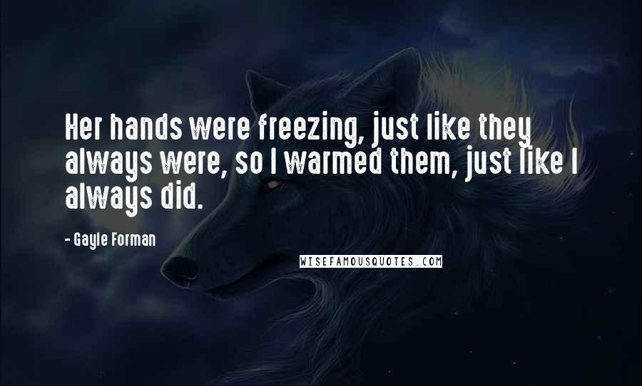 Gayle Forman Quotes: Her hands were freezing, just like they always were, so I warmed them, just like I always did.