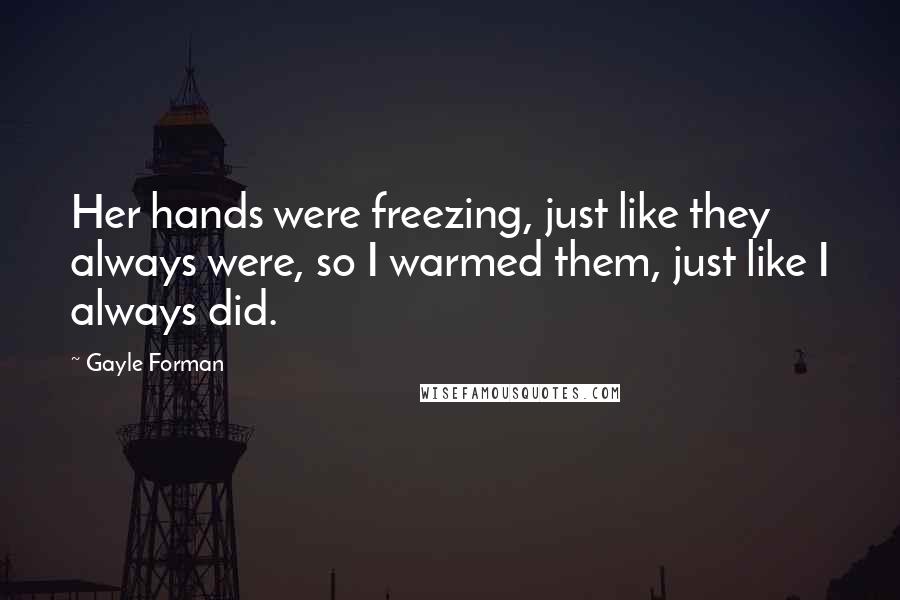 Gayle Forman Quotes: Her hands were freezing, just like they always were, so I warmed them, just like I always did.