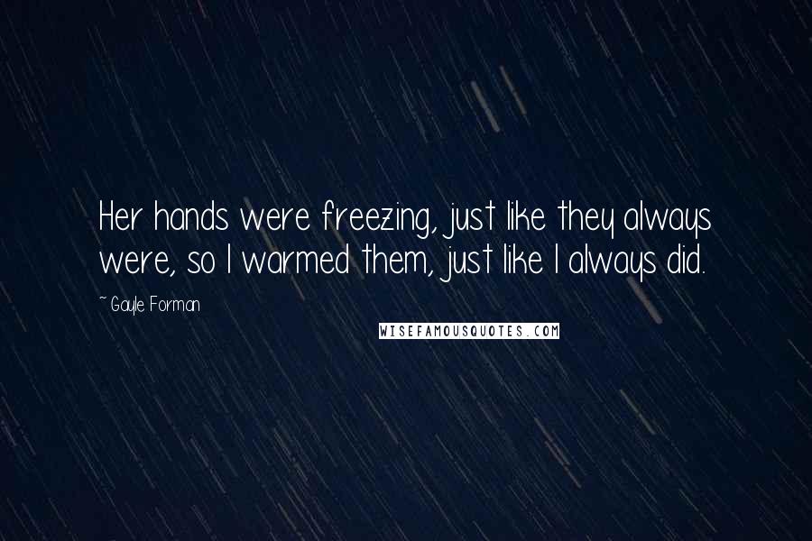 Gayle Forman Quotes: Her hands were freezing, just like they always were, so I warmed them, just like I always did.