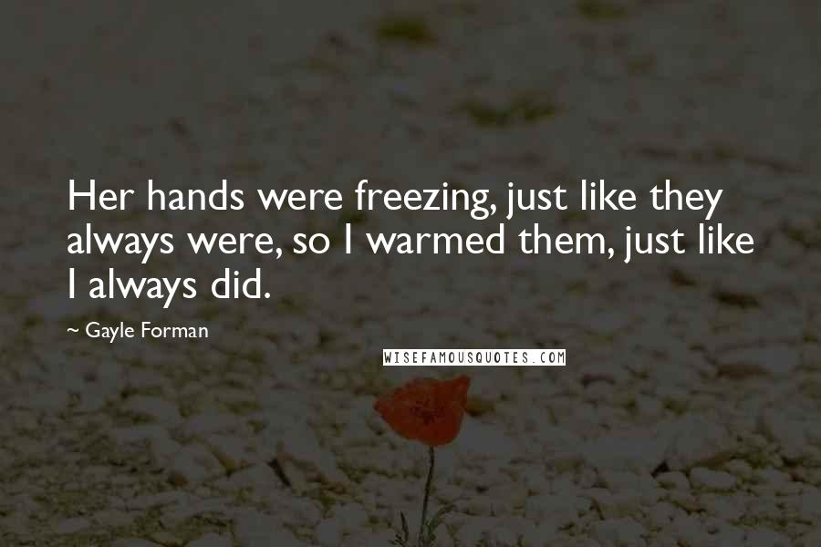 Gayle Forman Quotes: Her hands were freezing, just like they always were, so I warmed them, just like I always did.