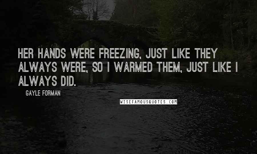 Gayle Forman Quotes: Her hands were freezing, just like they always were, so I warmed them, just like I always did.