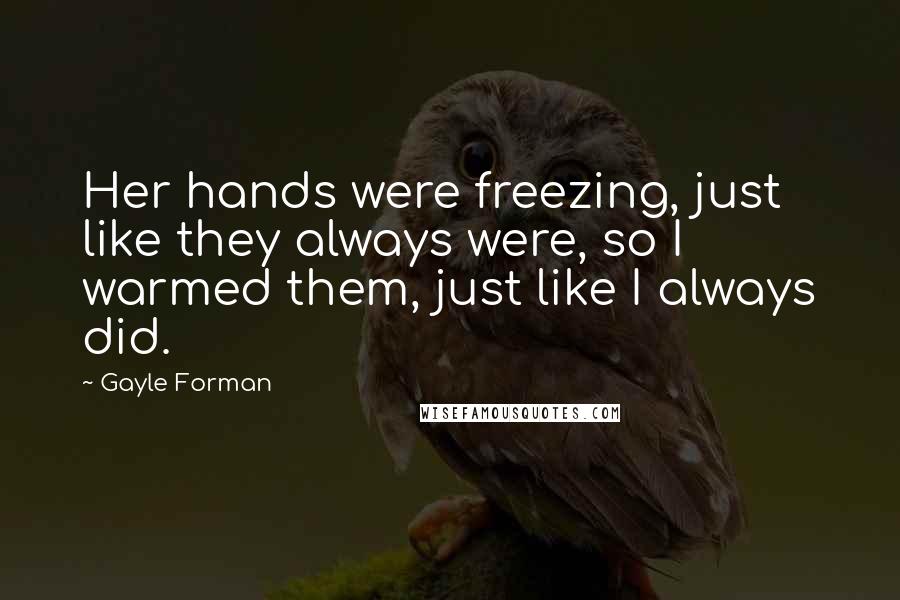 Gayle Forman Quotes: Her hands were freezing, just like they always were, so I warmed them, just like I always did.